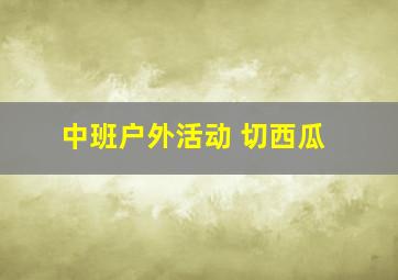 中班户外活动 切西瓜